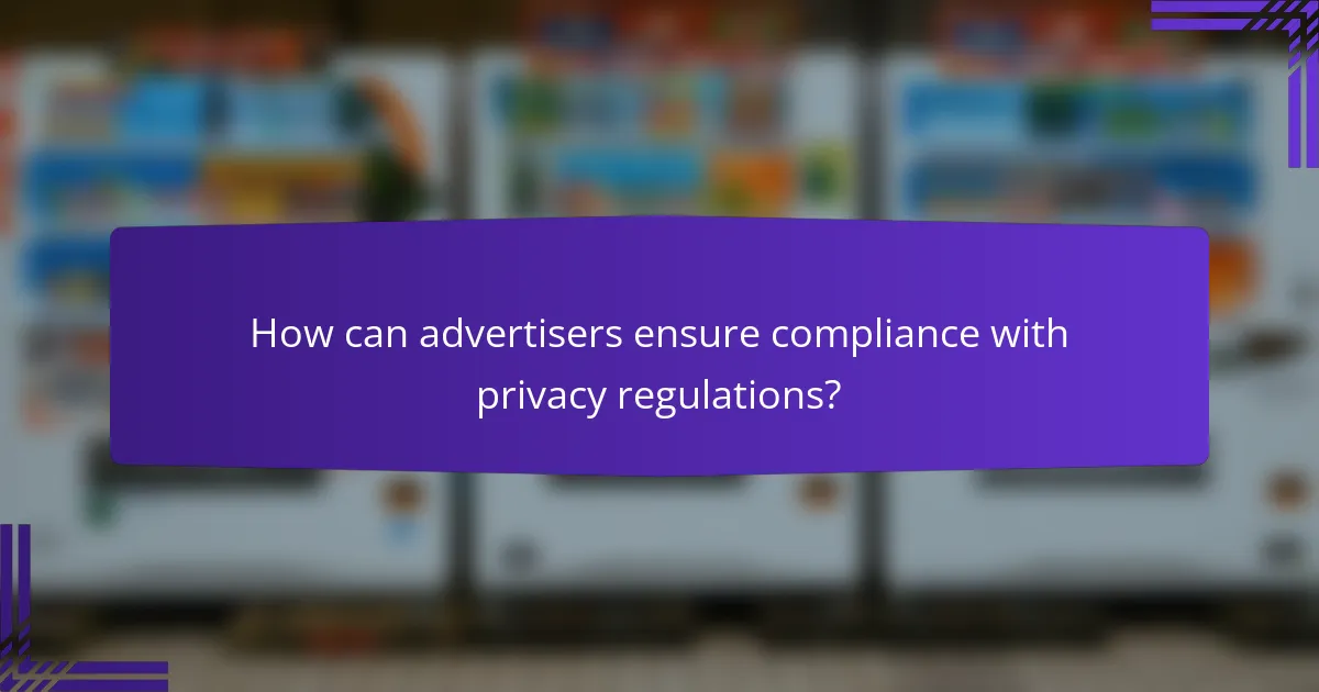 How can advertisers ensure compliance with privacy regulations?