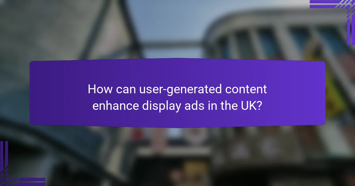 How can user-generated content enhance display ads in the UK?