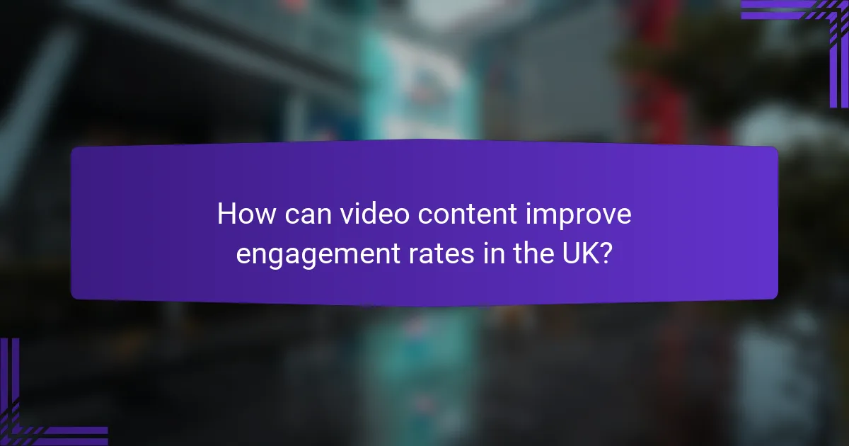 How can video content improve engagement rates in the UK?