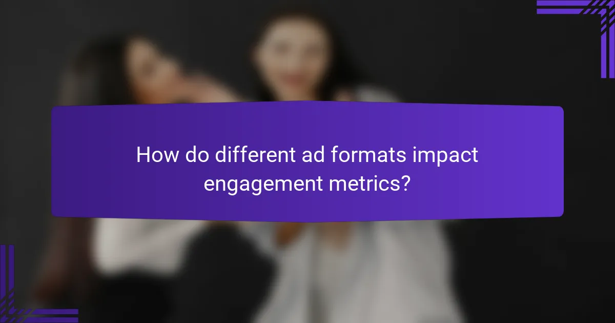 How do different ad formats impact engagement metrics?