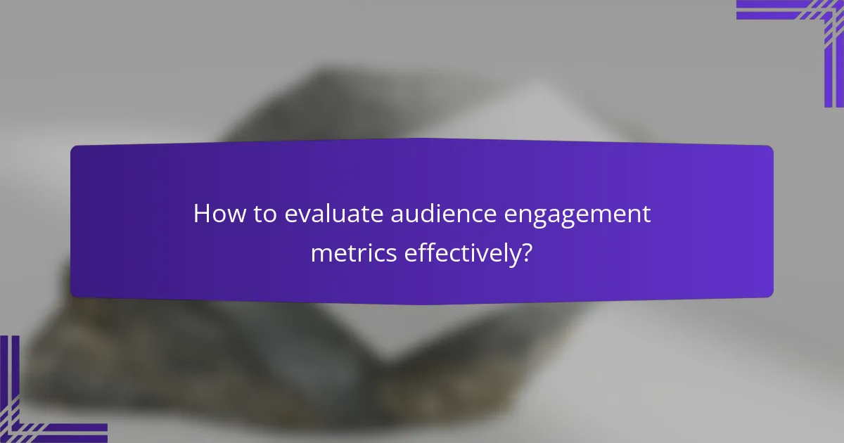 How to evaluate audience engagement metrics effectively?