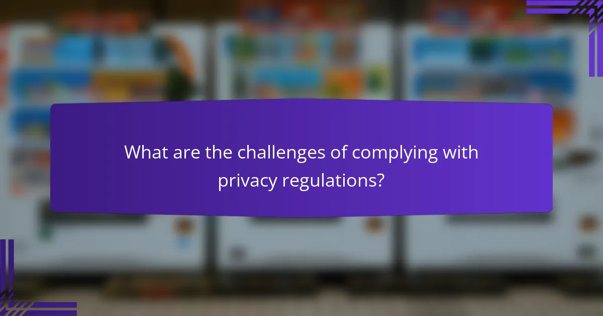 What are the challenges of complying with privacy regulations?
