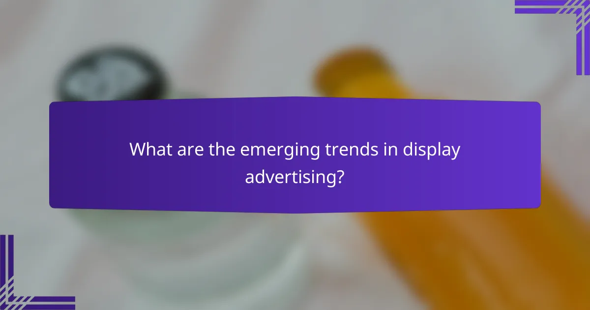 What are the emerging trends in display advertising?