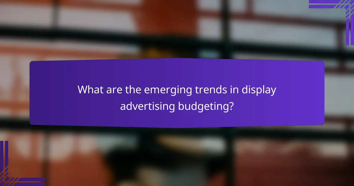 What are the emerging trends in display advertising budgeting?
