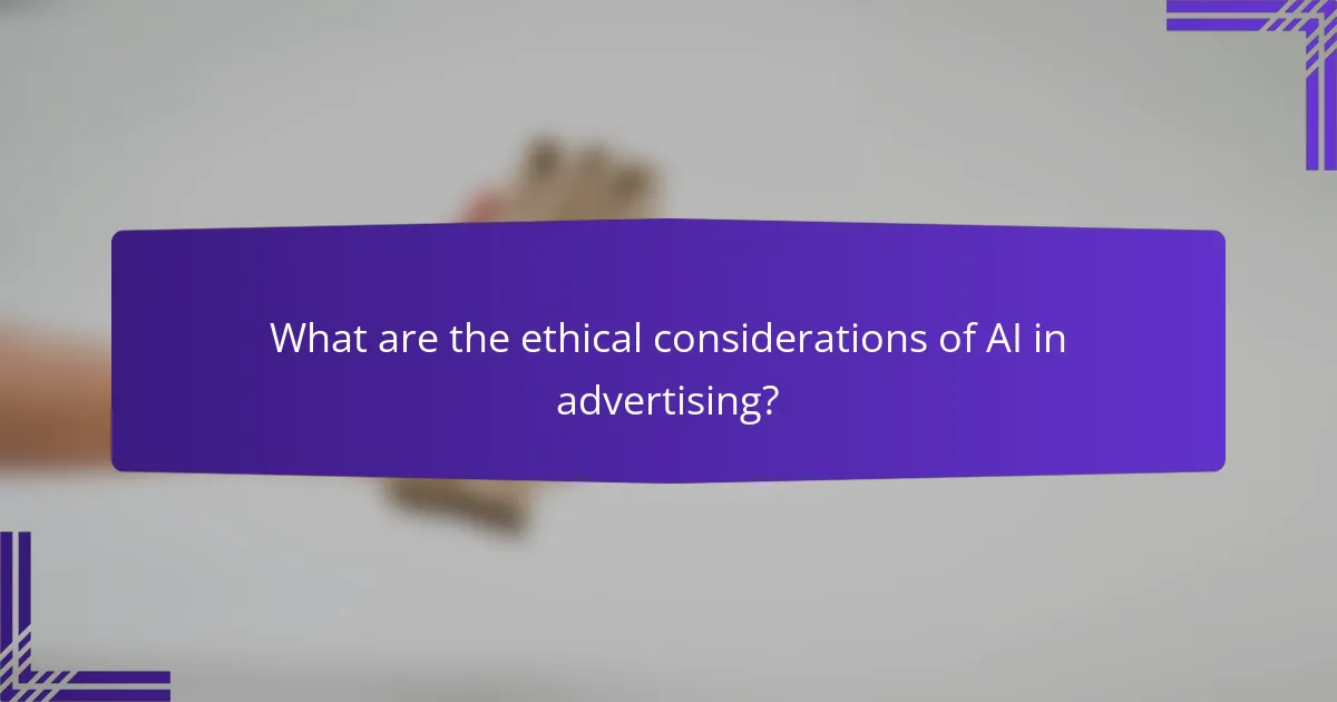 What are the ethical considerations of AI in advertising?