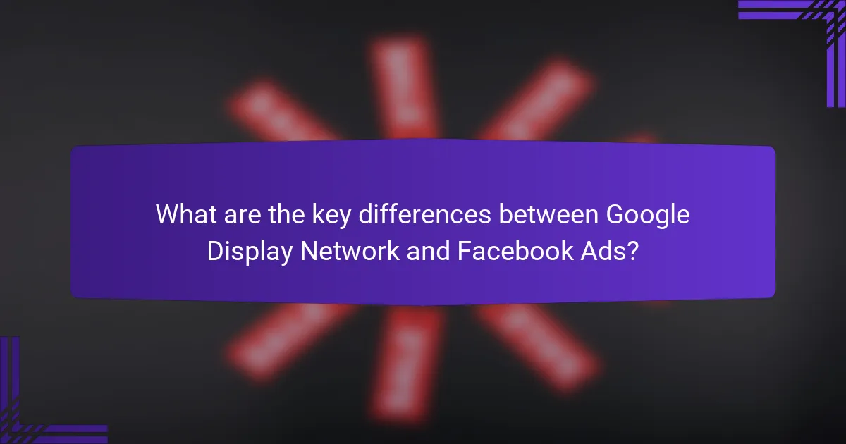 What are the key differences between Google Display Network and Facebook Ads?