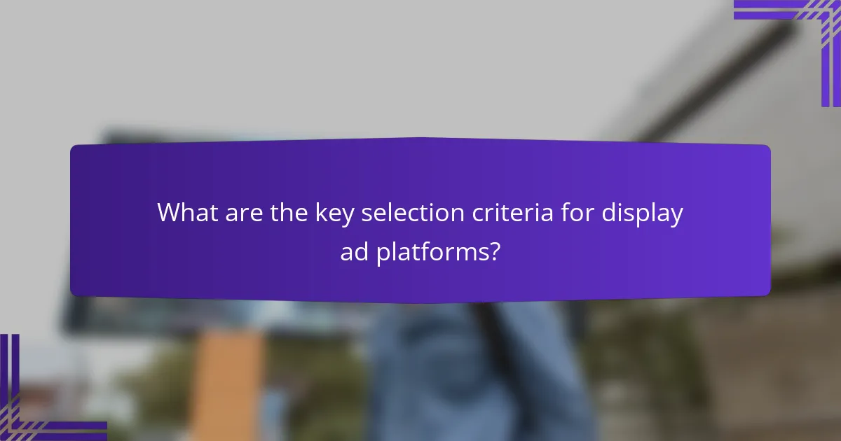 What are the key selection criteria for display ad platforms?