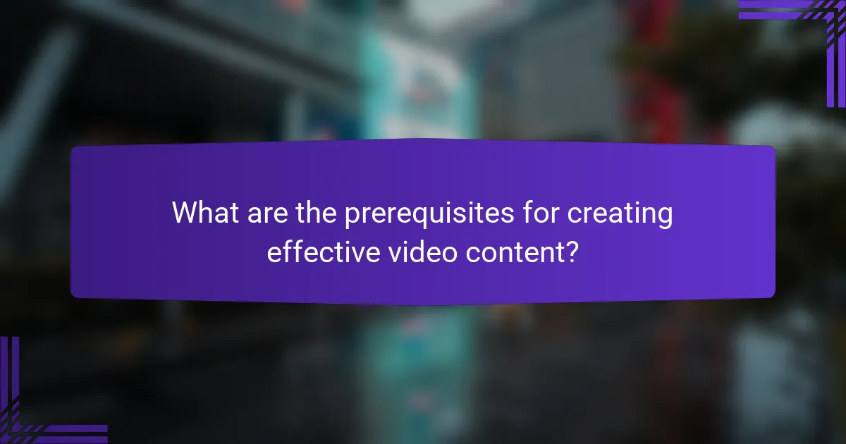 What are the prerequisites for creating effective video content?