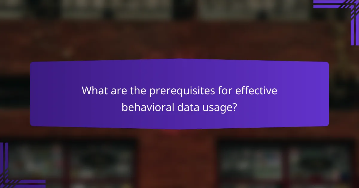 What are the prerequisites for effective behavioral data usage?