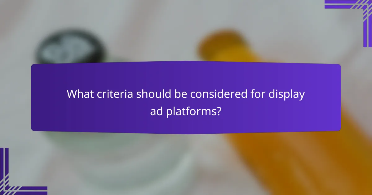 What criteria should be considered for display ad platforms?