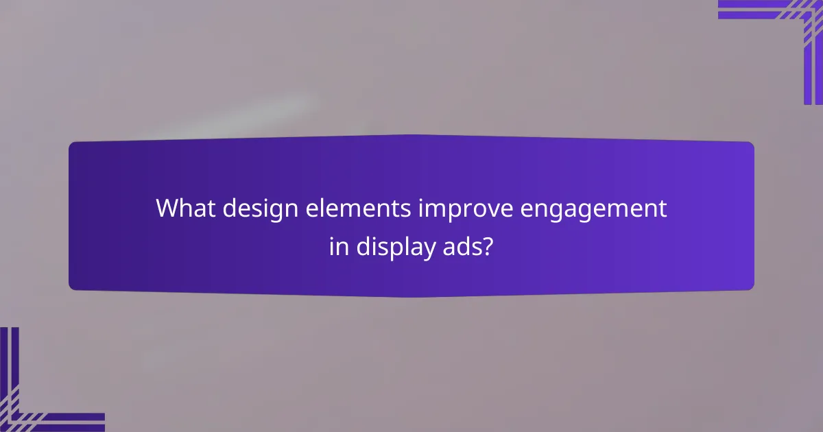 What design elements improve engagement in display ads?