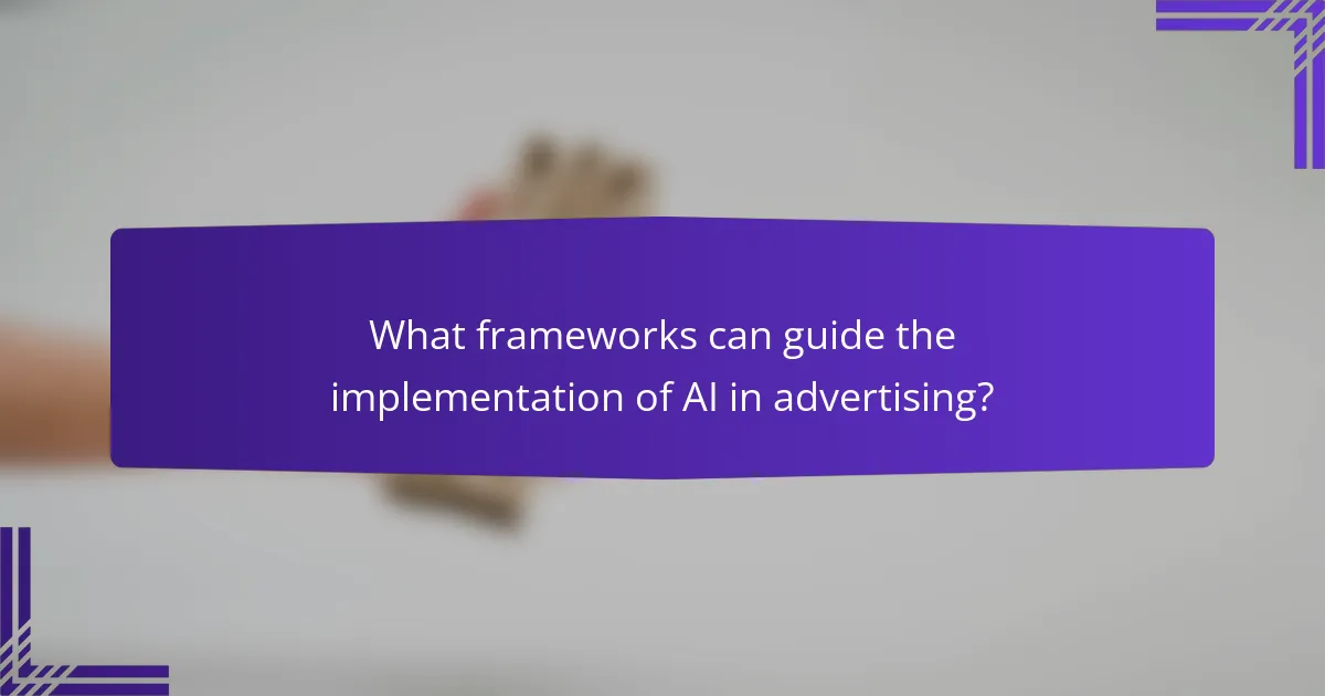 What frameworks can guide the implementation of AI in advertising?