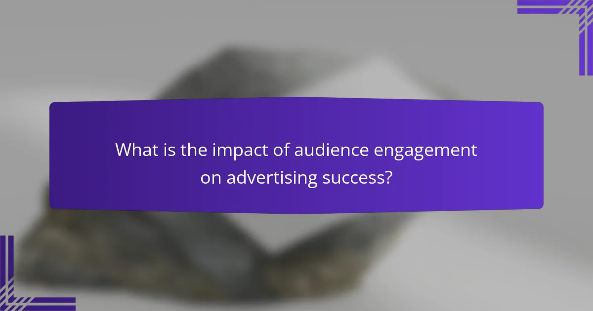 What is the impact of audience engagement on advertising success?