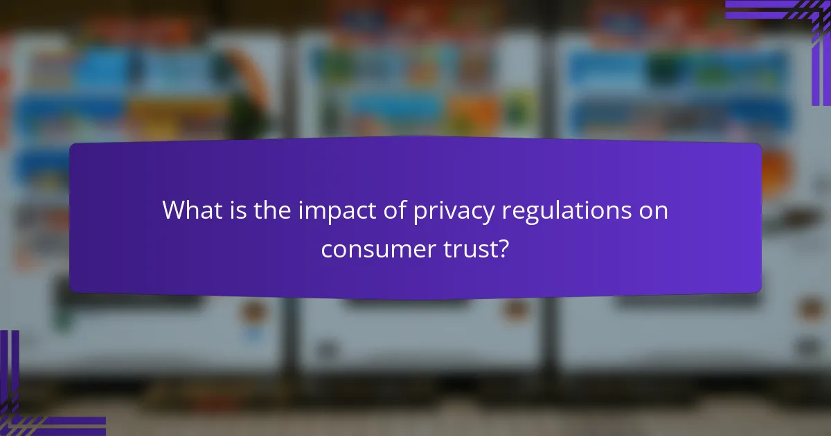 What is the impact of privacy regulations on consumer trust?