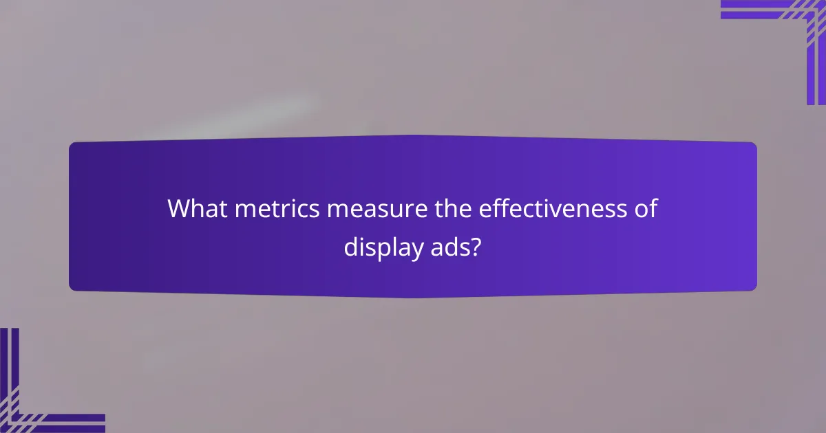 What metrics measure the effectiveness of display ads?