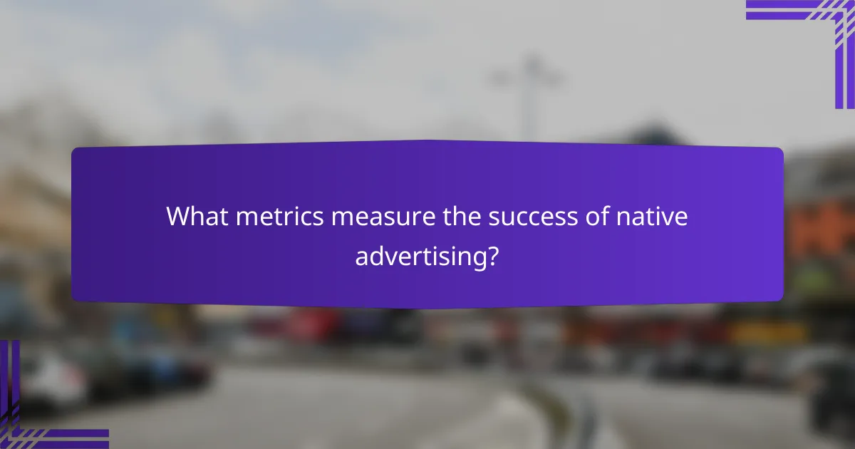 What metrics measure the success of native advertising?