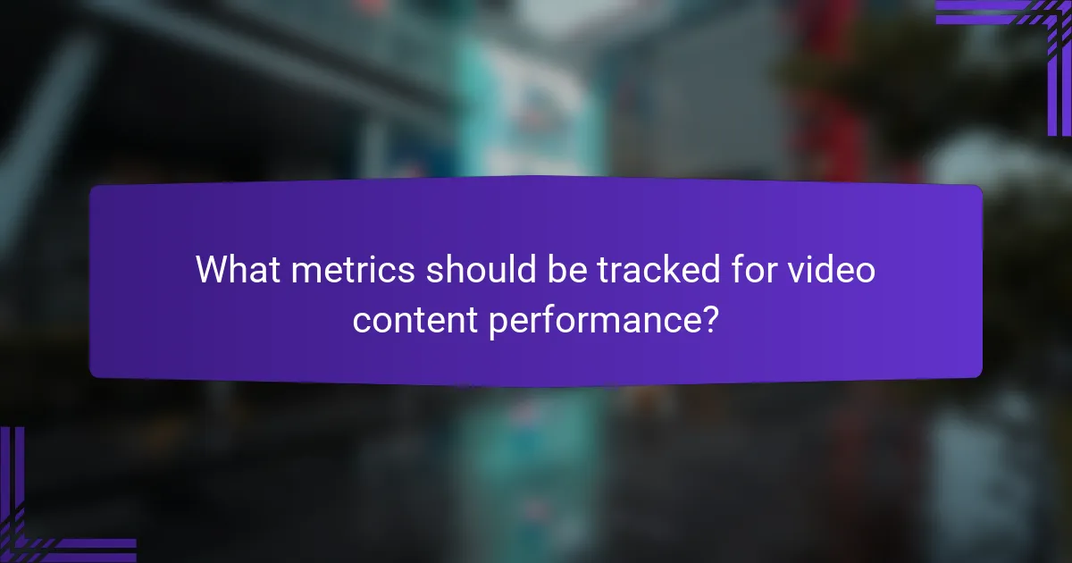 What metrics should be tracked for video content performance?