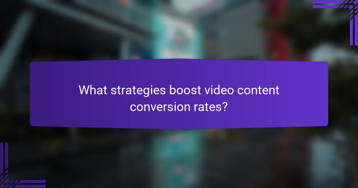 What strategies boost video content conversion rates?
