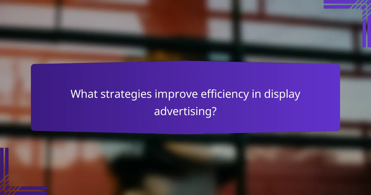 What strategies improve efficiency in display advertising?