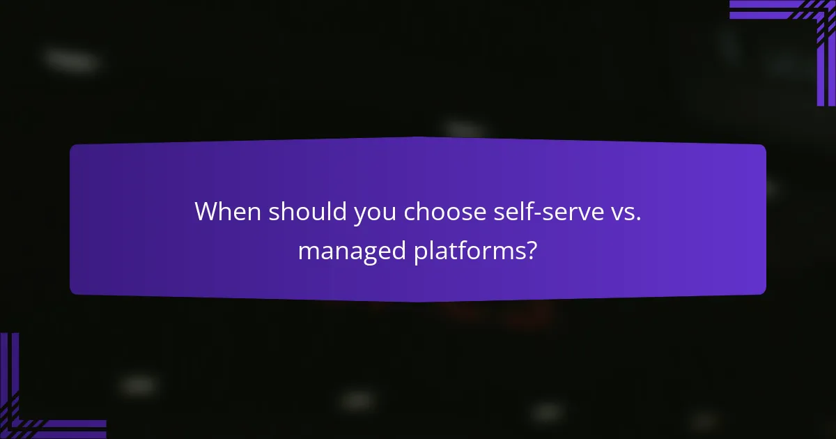 When should you choose self-serve vs. managed platforms?